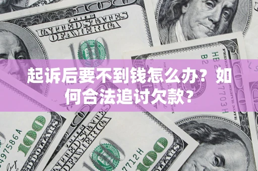 武汉起诉后要不到钱怎么办？如何合法追讨欠款？