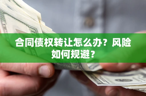 武汉合同债权转让怎么办？风险如何规避？