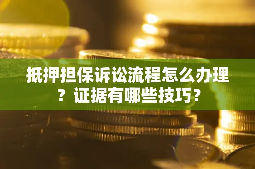 武汉抵押担保诉讼流程怎么办理？证据有哪些技巧？