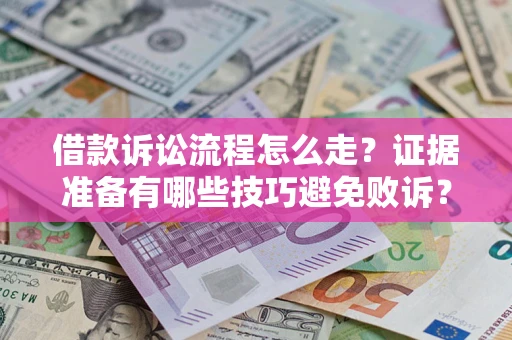 武汉借款诉讼流程怎么走？证据准备有哪些技巧避免败诉？