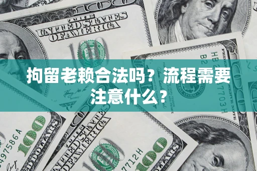 武汉拘留老赖合法吗？流程需要注意什么？