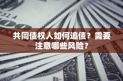 武汉共同债权人如何追债？需要注意哪些风险？