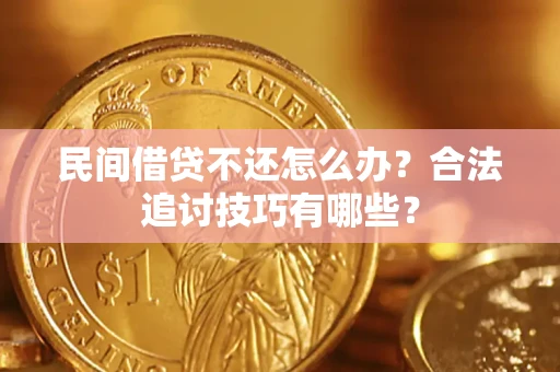 武汉民间借贷不还怎么办？合法追讨技巧有哪些？