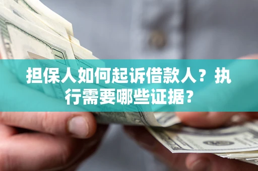 武汉担保人如何起诉借款人？执行需要哪些证据？