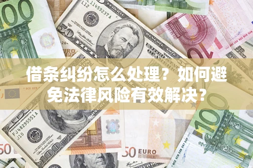 武汉借条纠纷怎么处理？如何避免法律风险有效解决？