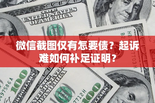 武汉微信截图仅有怎要债？起诉难如何补足证明？
