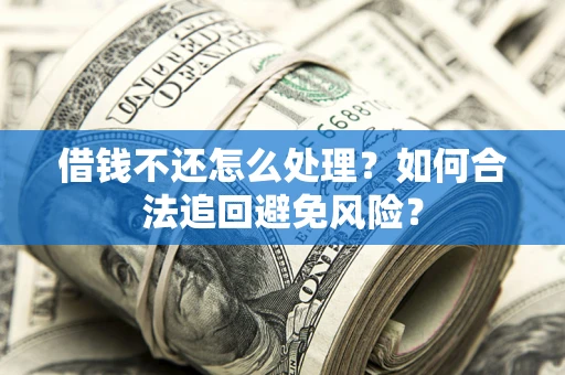 武汉借钱不还怎么处理？如何合法追回避免风险？