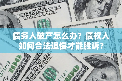 武汉债务人破产怎么办？债权人如何合法追偿才能胜诉？