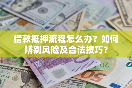 武汉借款抵押流程怎么办？如何辨别风险及合法技巧？