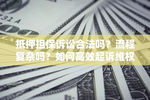 武汉抵押担保诉讼合法吗？流程复杂吗？如何高效起诉维权？