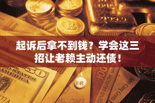 武汉起诉后拿不到钱？学会这三招让老赖主动还债！