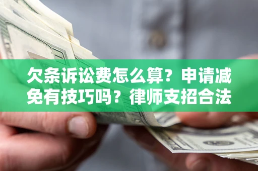 武汉欠条诉讼费怎么算？申请减免有技巧吗？律师支招合法省钱