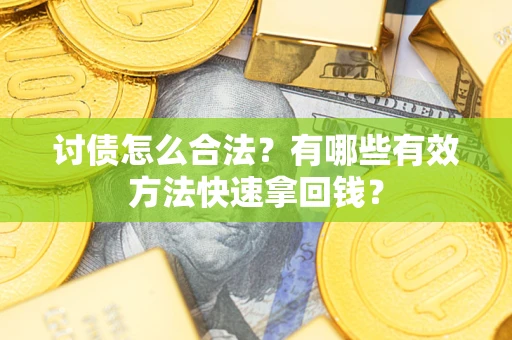 武汉讨债怎么合法？有哪些有效方法快速拿回钱？