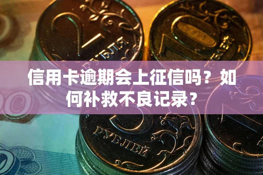 武汉信用卡逾期会上征信吗？如何补救不良记录？