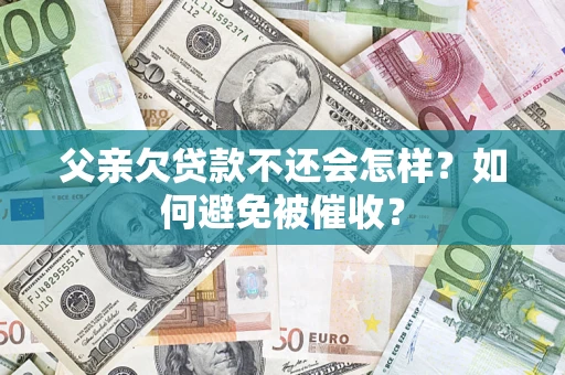 武汉父亲欠贷款不还会怎样？如何避免被催收？