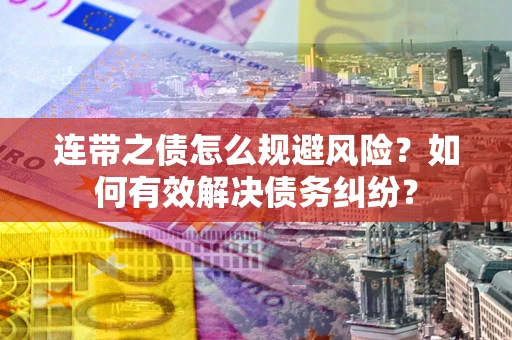 武汉连带之债怎么规避风险？如何有效解决债务纠纷？
