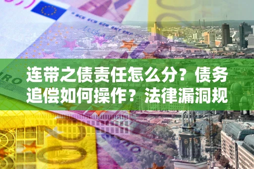 武汉连带之债责任怎么分？债务追偿如何操作？法律漏洞规避指南