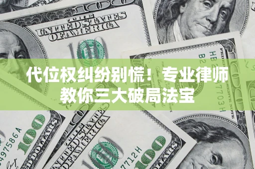 武汉代位权纠纷别慌！专业律师教你三大破局法宝