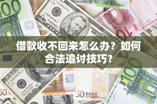 武汉借款收不回来怎么办？如何合法追讨技巧？