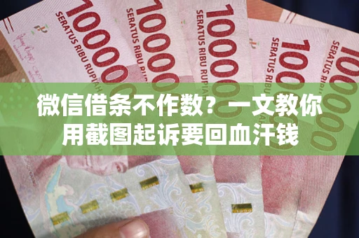 武汉微信借条不作数？一文教你用截图起诉要回血汗钱