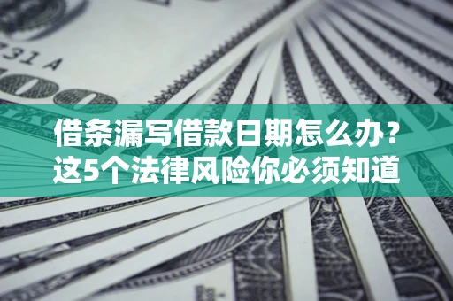 武汉借条漏写借款日期怎么办？这5个法律风险你必须知道