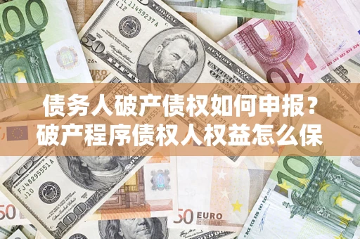 武汉债务人破产债权如何申报？破产程序债权人权益怎么保障？
