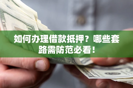 武汉如何办理借款抵押？哪些套路需防范必看！