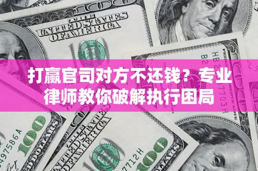 武汉打赢官司对方不还钱？专业律师教你破解执行困局