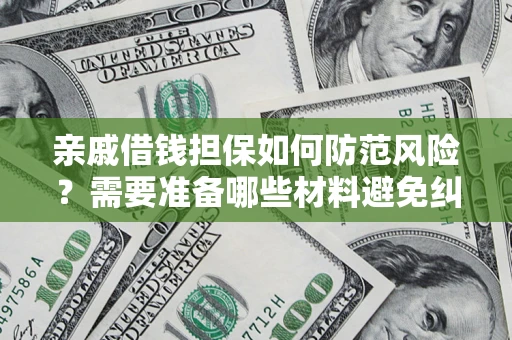 武汉亲戚借钱担保如何防范风险？需要准备哪些材料避免纠纷？