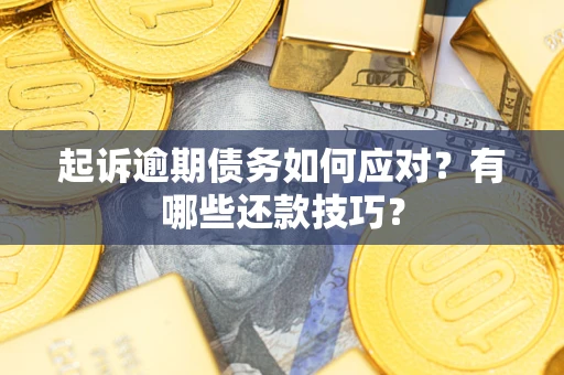 武汉起诉逾期债务如何应对？有哪些还款技巧？