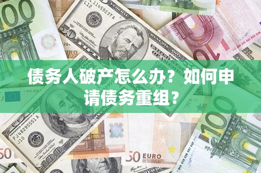 武汉债务人破产怎么办？如何申请债务重组？