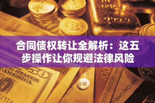 武汉合同债权转让全解析：这五步操作让你规避法律风险