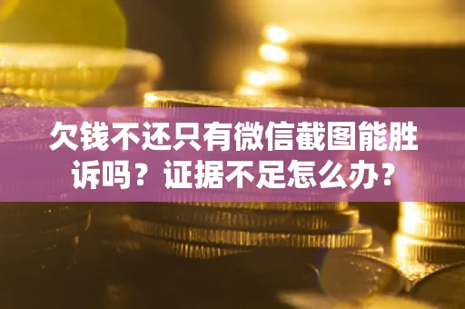 武汉欠钱不还只有微信截图能胜诉吗？证据不足怎么办？
