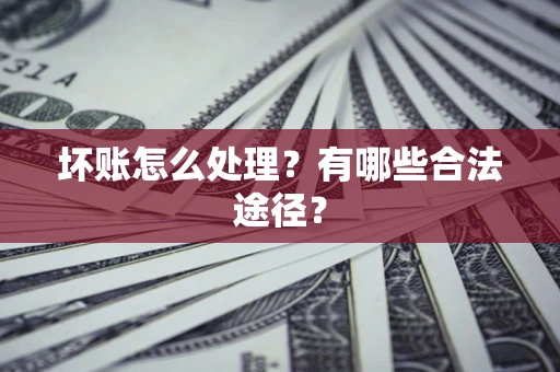 武汉坏账怎么处理？有哪些合法途径？