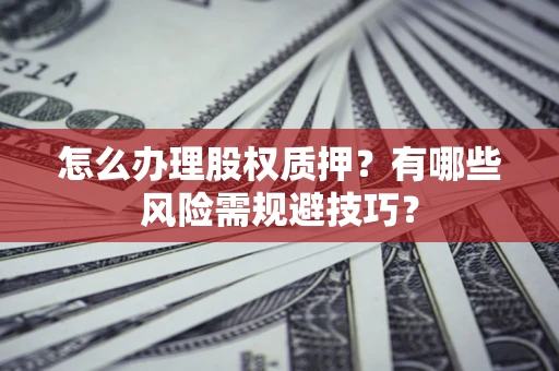 武汉怎么办理股权质押？有哪些风险需规避技巧？