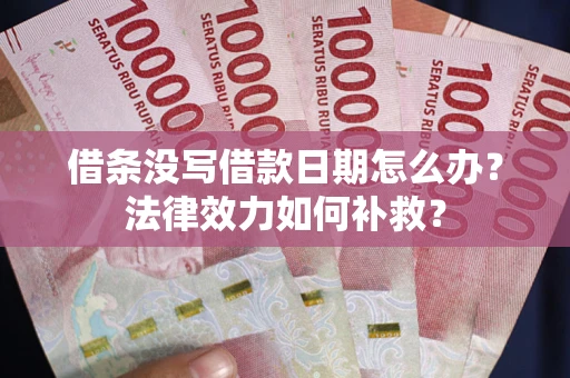 武汉借条没写借款日期怎么办?法律效力如何补救? 武汉借条没写借款日期怎么办?法律效力如何补救?