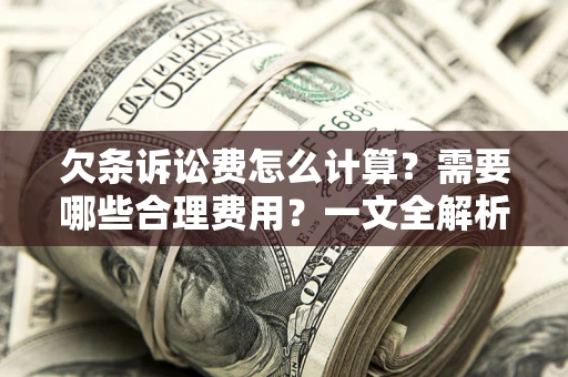 武汉欠条诉讼费怎么计算？需要哪些合理费用？一文全解析