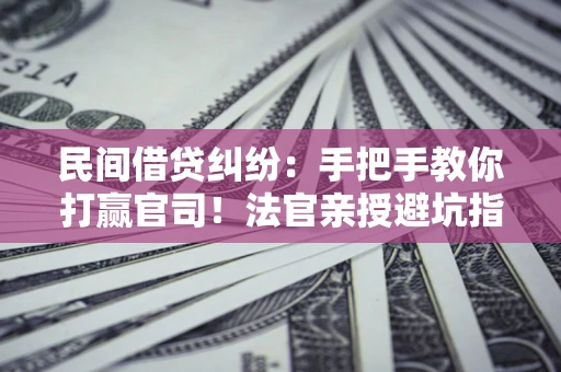 武汉民间借贷纠纷：手把手教你打赢官司！法官亲授避坑指南