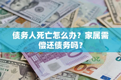 武汉债务人死亡怎么办？家属需偿还债务吗？