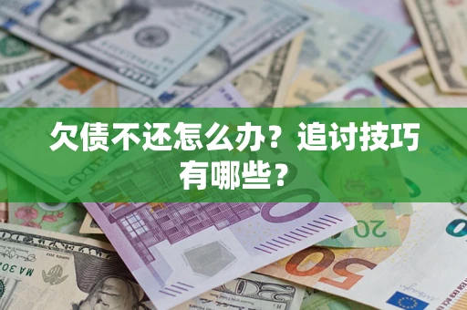 武汉欠债不还怎么办？追讨技巧有哪些？