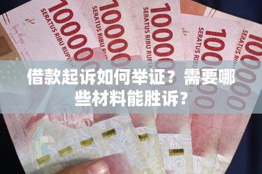 武汉借款起诉如何举证？需要哪些材料能胜诉？