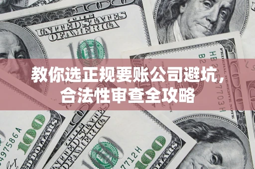 武汉教你选正规要账公司避坑，合法性审查全攻略