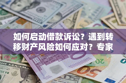 武汉如何启动借款诉讼？遇到转移财产风险如何应对？专家解局支招