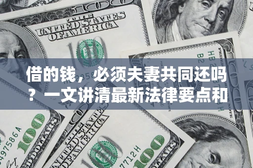 武汉借的钱，必须夫妻共同还吗？一文讲清最新法律要点和避坑指南