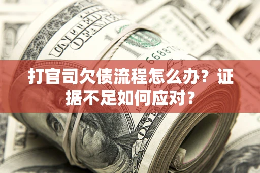 武汉打官司欠债流程怎么办？证据不足如何应对？