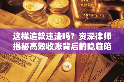 武汉这样追款违法吗？资深律师揭秘高效收账背后的隐藏陷阱