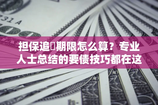 武汉担保追償期限怎么算？专业人士总结的要债技巧都在这里了