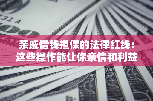 武汉亲戚借钱担保的法律红线：这些操作能让你亲情和利益两不误