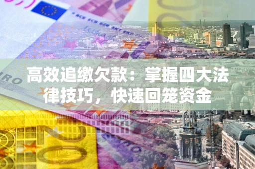 武汉高效追缴欠款：掌握四大法律技巧，快速回笼资金