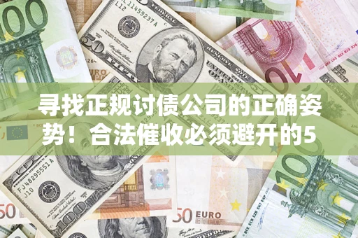 武汉寻找正规讨债公司的正确姿势！合法催收必须避开的5大雷区